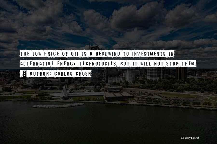 Carlos Ghosn Quotes: The Low Price Of Oil Is A Headwind To Investments In Alternative Energy Technologies, But It Will Not Stop Them.