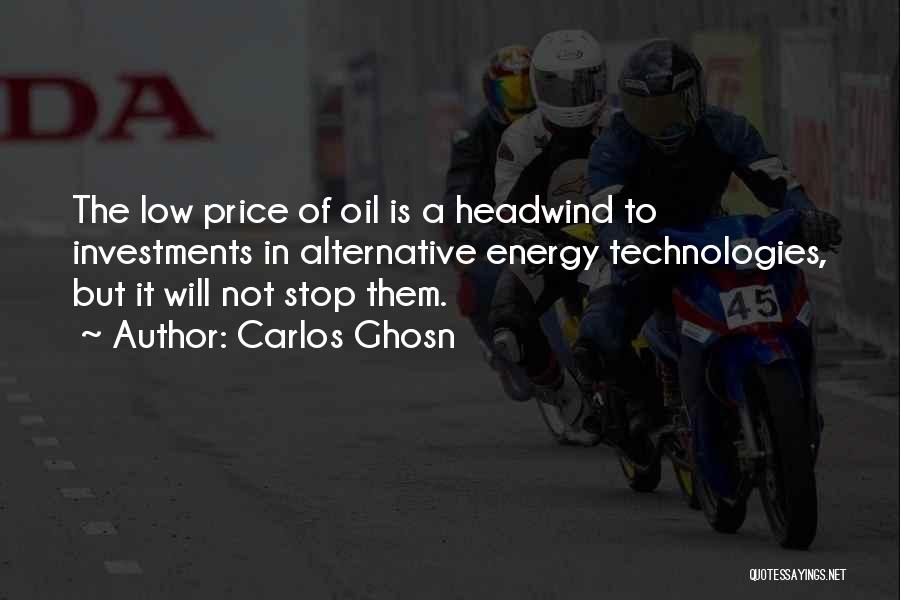 Carlos Ghosn Quotes: The Low Price Of Oil Is A Headwind To Investments In Alternative Energy Technologies, But It Will Not Stop Them.