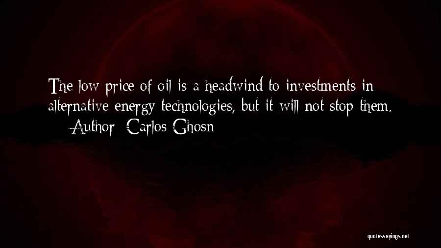 Carlos Ghosn Quotes: The Low Price Of Oil Is A Headwind To Investments In Alternative Energy Technologies, But It Will Not Stop Them.