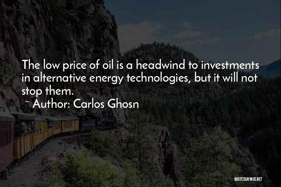 Carlos Ghosn Quotes: The Low Price Of Oil Is A Headwind To Investments In Alternative Energy Technologies, But It Will Not Stop Them.