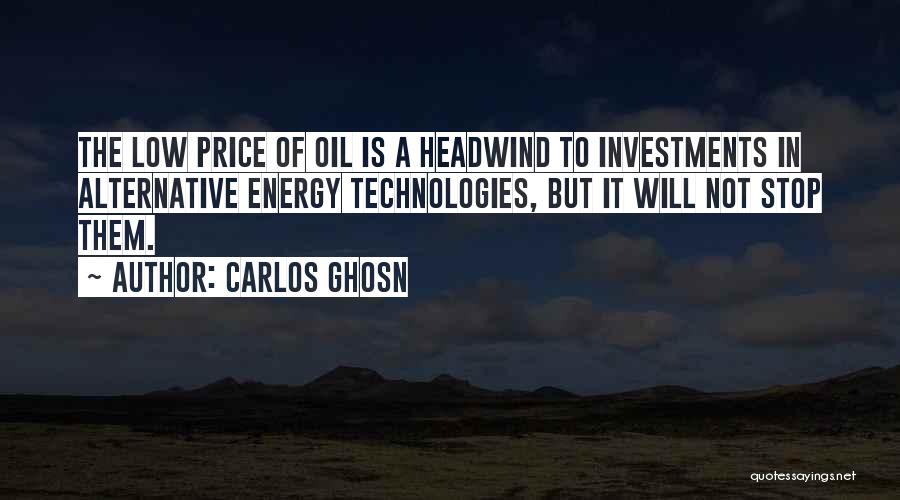 Carlos Ghosn Quotes: The Low Price Of Oil Is A Headwind To Investments In Alternative Energy Technologies, But It Will Not Stop Them.