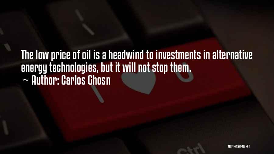 Carlos Ghosn Quotes: The Low Price Of Oil Is A Headwind To Investments In Alternative Energy Technologies, But It Will Not Stop Them.