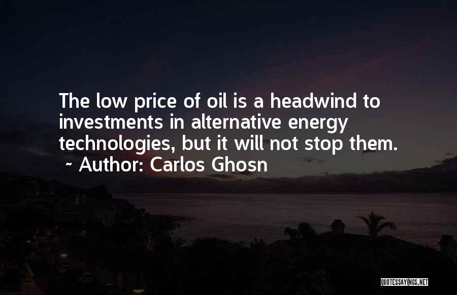 Carlos Ghosn Quotes: The Low Price Of Oil Is A Headwind To Investments In Alternative Energy Technologies, But It Will Not Stop Them.