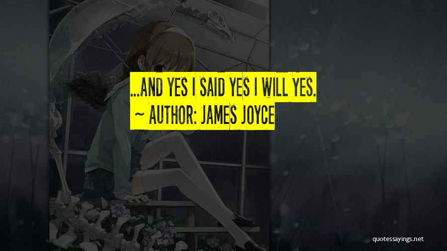 James Joyce Quotes: ...and Yes I Said Yes I Will Yes.