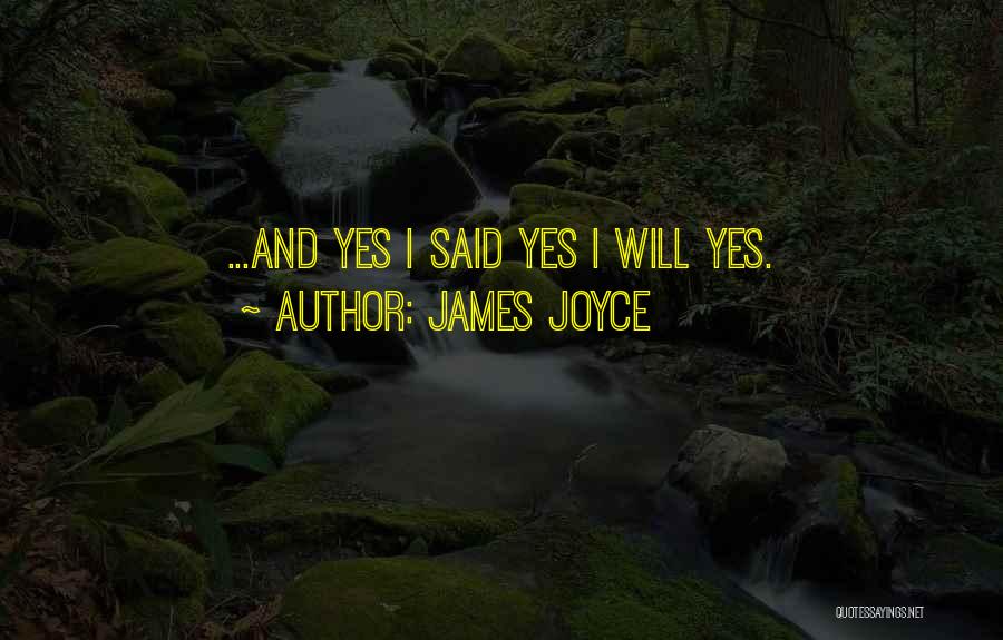 James Joyce Quotes: ...and Yes I Said Yes I Will Yes.
