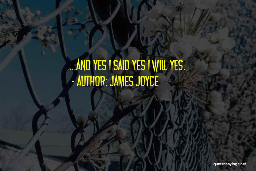 James Joyce Quotes: ...and Yes I Said Yes I Will Yes.