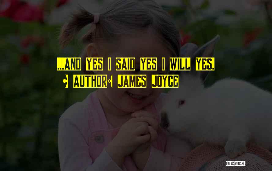 James Joyce Quotes: ...and Yes I Said Yes I Will Yes.
