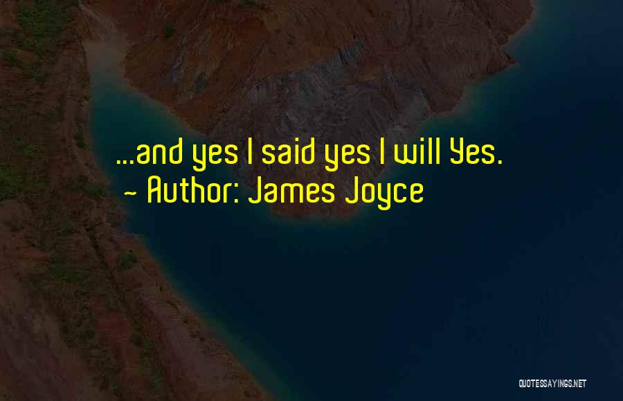 James Joyce Quotes: ...and Yes I Said Yes I Will Yes.