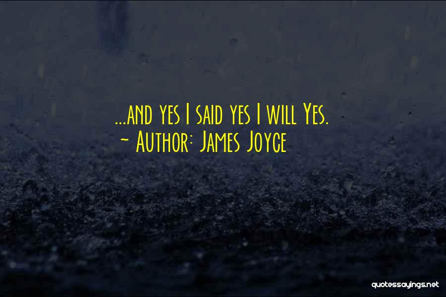 James Joyce Quotes: ...and Yes I Said Yes I Will Yes.