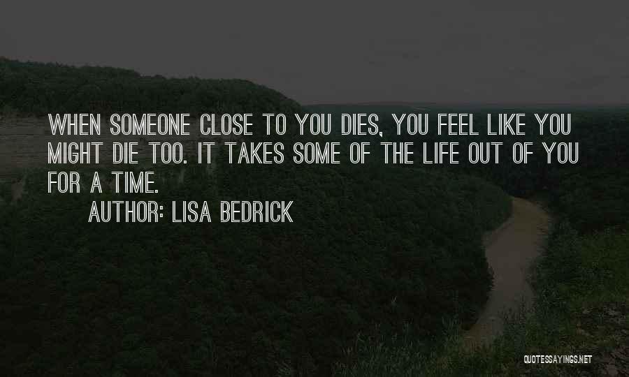 Lisa Bedrick Quotes: When Someone Close To You Dies, You Feel Like You Might Die Too. It Takes Some Of The Life Out