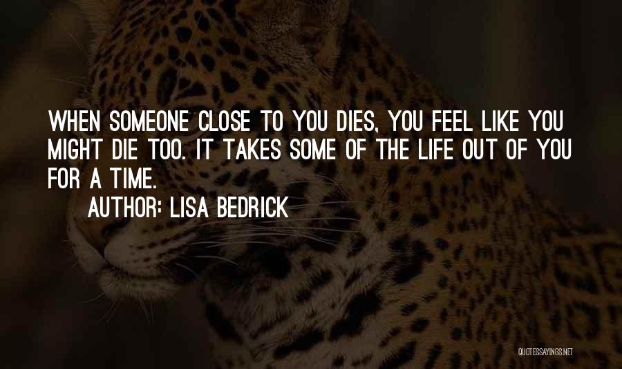 Lisa Bedrick Quotes: When Someone Close To You Dies, You Feel Like You Might Die Too. It Takes Some Of The Life Out