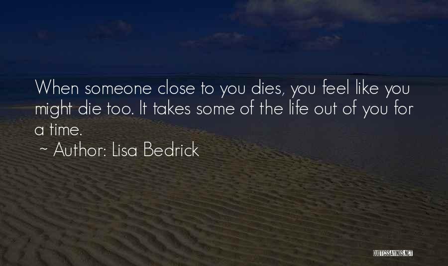 Lisa Bedrick Quotes: When Someone Close To You Dies, You Feel Like You Might Die Too. It Takes Some Of The Life Out