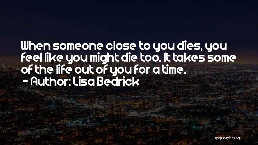 Lisa Bedrick Quotes: When Someone Close To You Dies, You Feel Like You Might Die Too. It Takes Some Of The Life Out