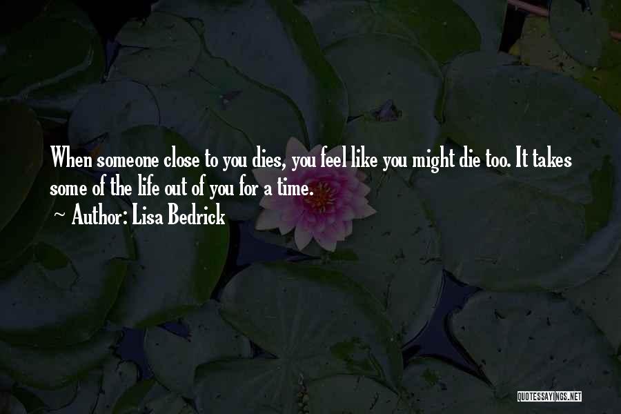 Lisa Bedrick Quotes: When Someone Close To You Dies, You Feel Like You Might Die Too. It Takes Some Of The Life Out