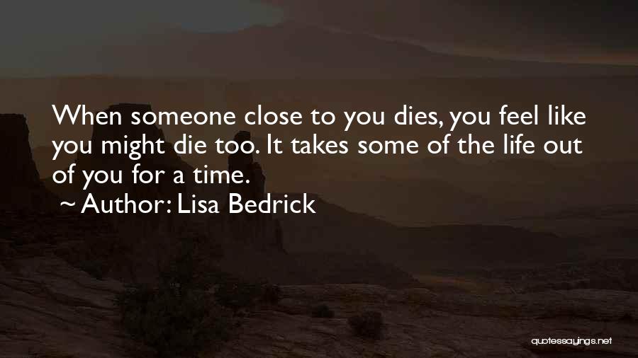 Lisa Bedrick Quotes: When Someone Close To You Dies, You Feel Like You Might Die Too. It Takes Some Of The Life Out