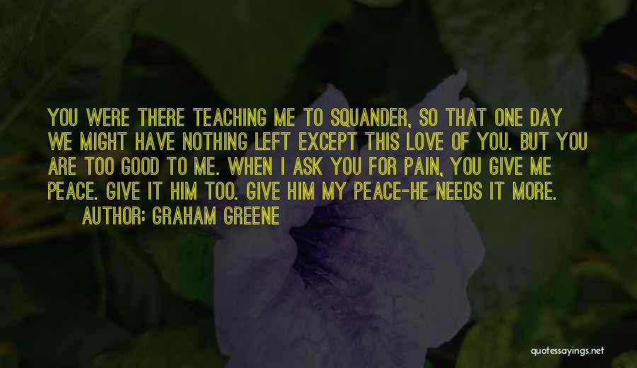 Graham Greene Quotes: You Were There Teaching Me To Squander, So That One Day We Might Have Nothing Left Except This Love Of