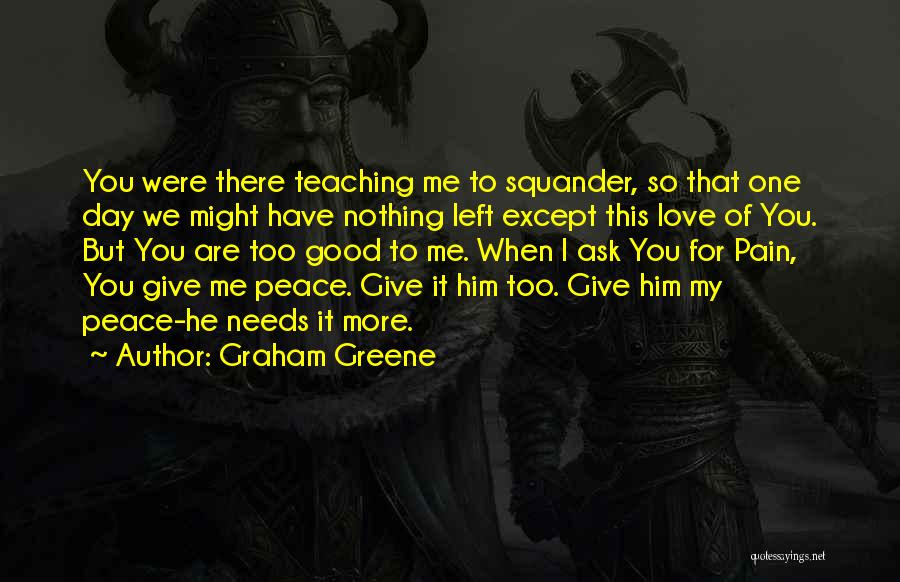 Graham Greene Quotes: You Were There Teaching Me To Squander, So That One Day We Might Have Nothing Left Except This Love Of