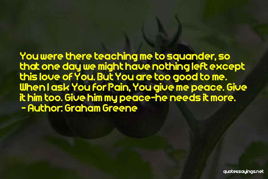 Graham Greene Quotes: You Were There Teaching Me To Squander, So That One Day We Might Have Nothing Left Except This Love Of