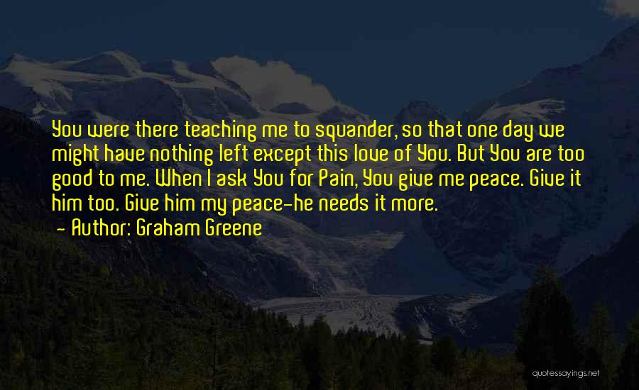 Graham Greene Quotes: You Were There Teaching Me To Squander, So That One Day We Might Have Nothing Left Except This Love Of