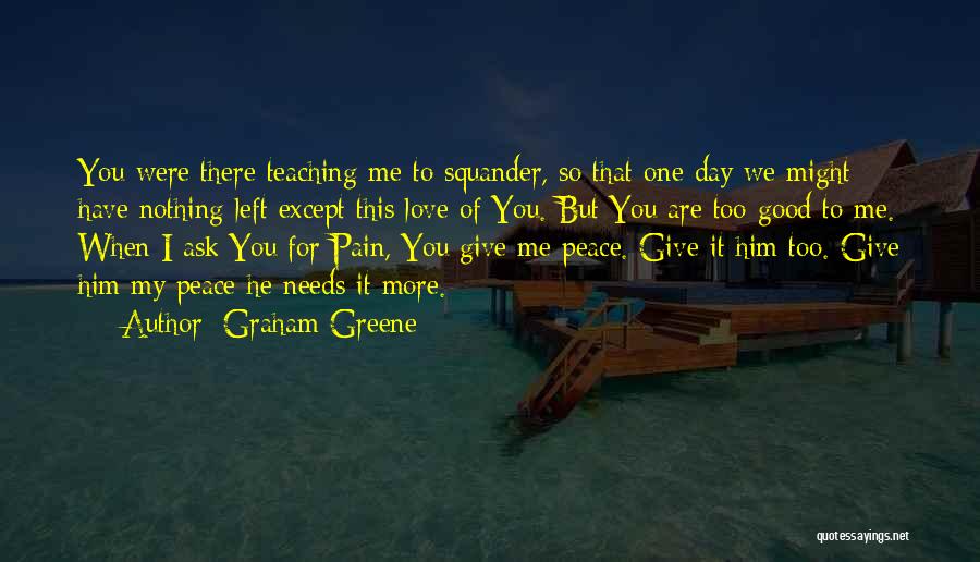 Graham Greene Quotes: You Were There Teaching Me To Squander, So That One Day We Might Have Nothing Left Except This Love Of