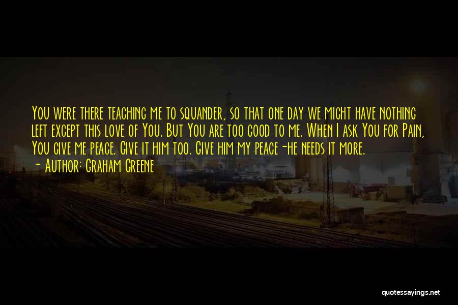 Graham Greene Quotes: You Were There Teaching Me To Squander, So That One Day We Might Have Nothing Left Except This Love Of