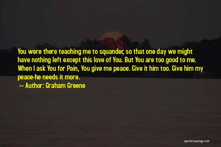 Graham Greene Quotes: You Were There Teaching Me To Squander, So That One Day We Might Have Nothing Left Except This Love Of