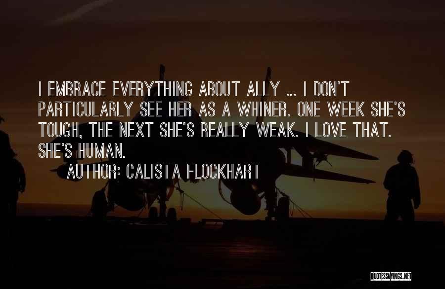 Calista Flockhart Quotes: I Embrace Everything About Ally ... I Don't Particularly See Her As A Whiner. One Week She's Tough, The Next