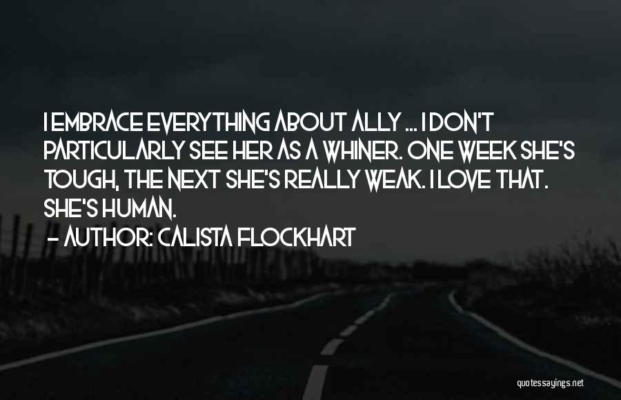 Calista Flockhart Quotes: I Embrace Everything About Ally ... I Don't Particularly See Her As A Whiner. One Week She's Tough, The Next