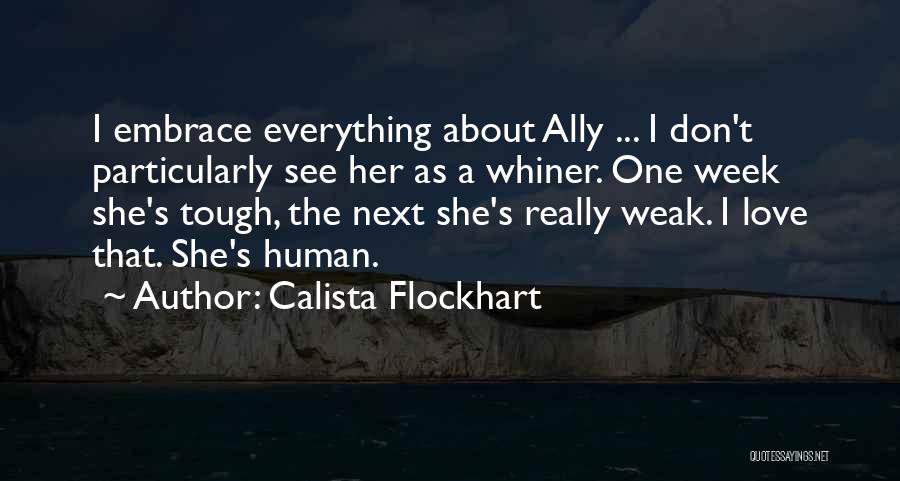 Calista Flockhart Quotes: I Embrace Everything About Ally ... I Don't Particularly See Her As A Whiner. One Week She's Tough, The Next