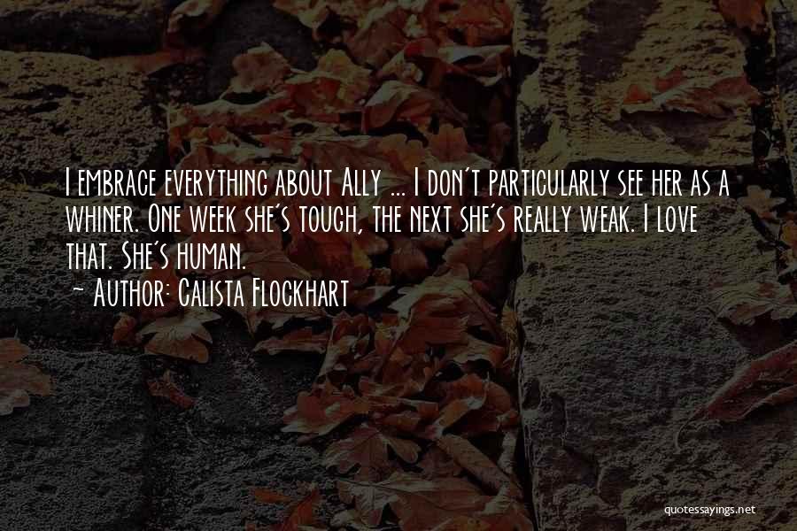 Calista Flockhart Quotes: I Embrace Everything About Ally ... I Don't Particularly See Her As A Whiner. One Week She's Tough, The Next