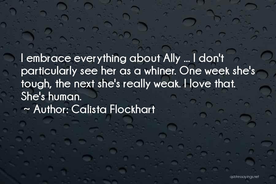 Calista Flockhart Quotes: I Embrace Everything About Ally ... I Don't Particularly See Her As A Whiner. One Week She's Tough, The Next