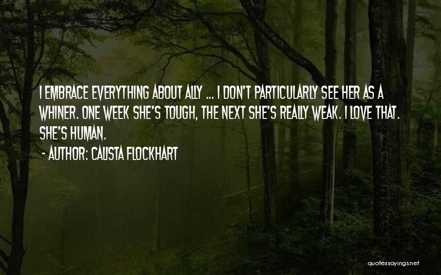 Calista Flockhart Quotes: I Embrace Everything About Ally ... I Don't Particularly See Her As A Whiner. One Week She's Tough, The Next