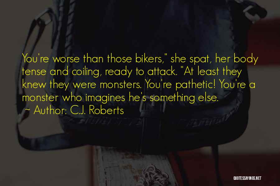 C.J. Roberts Quotes: You're Worse Than Those Bikers, She Spat, Her Body Tense And Coiling, Ready To Attack. At Least They Knew They