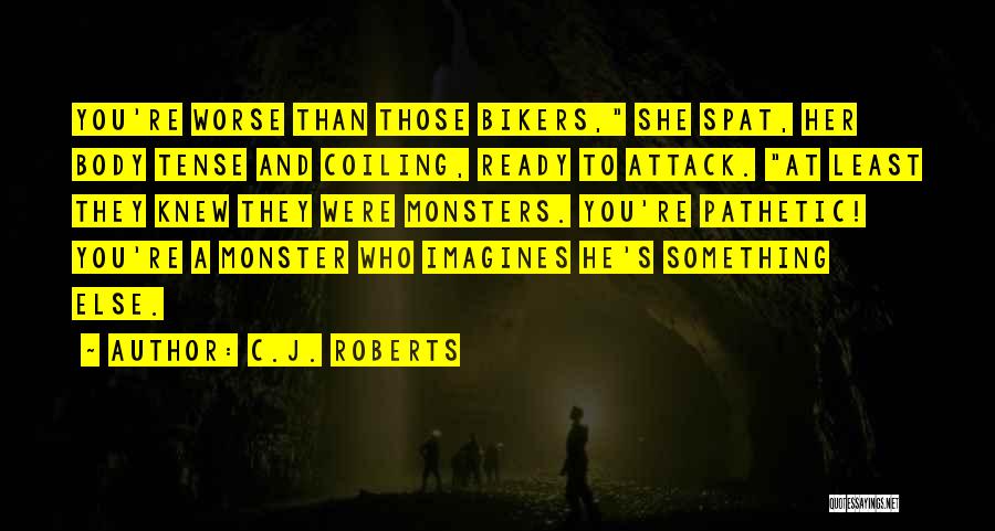 C.J. Roberts Quotes: You're Worse Than Those Bikers, She Spat, Her Body Tense And Coiling, Ready To Attack. At Least They Knew They