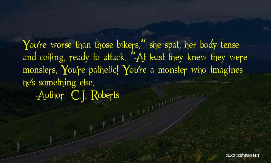 C.J. Roberts Quotes: You're Worse Than Those Bikers, She Spat, Her Body Tense And Coiling, Ready To Attack. At Least They Knew They