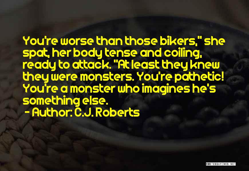 C.J. Roberts Quotes: You're Worse Than Those Bikers, She Spat, Her Body Tense And Coiling, Ready To Attack. At Least They Knew They