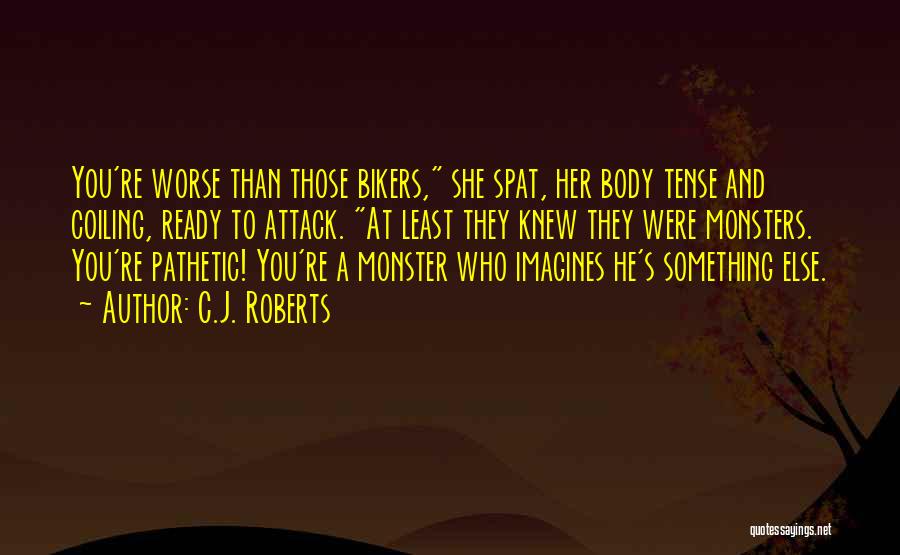 C.J. Roberts Quotes: You're Worse Than Those Bikers, She Spat, Her Body Tense And Coiling, Ready To Attack. At Least They Knew They
