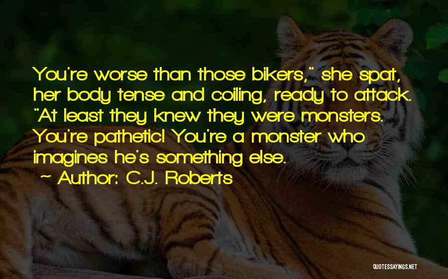 C.J. Roberts Quotes: You're Worse Than Those Bikers, She Spat, Her Body Tense And Coiling, Ready To Attack. At Least They Knew They