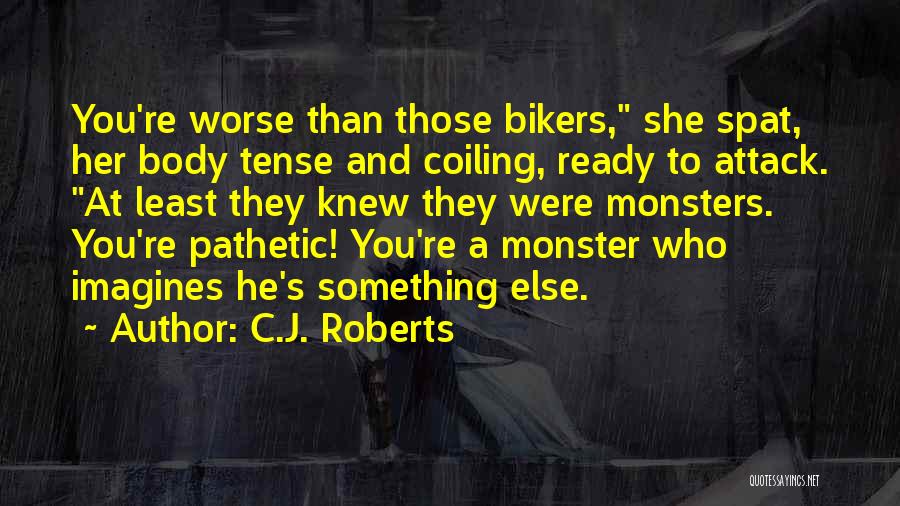 C.J. Roberts Quotes: You're Worse Than Those Bikers, She Spat, Her Body Tense And Coiling, Ready To Attack. At Least They Knew They