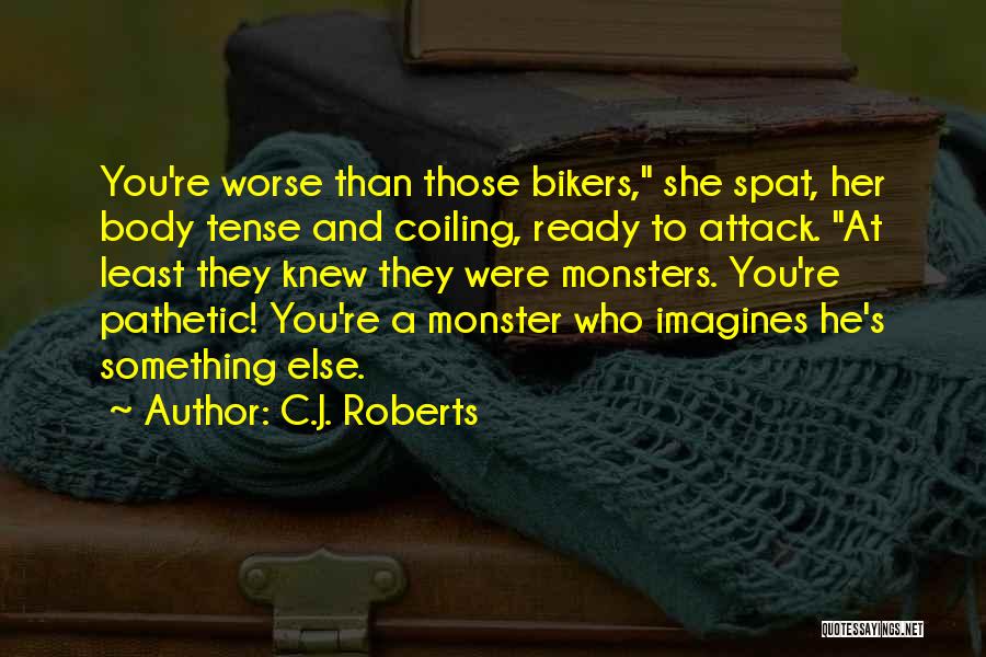 C.J. Roberts Quotes: You're Worse Than Those Bikers, She Spat, Her Body Tense And Coiling, Ready To Attack. At Least They Knew They