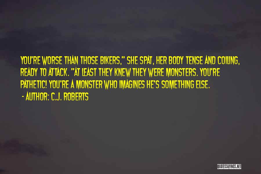 C.J. Roberts Quotes: You're Worse Than Those Bikers, She Spat, Her Body Tense And Coiling, Ready To Attack. At Least They Knew They