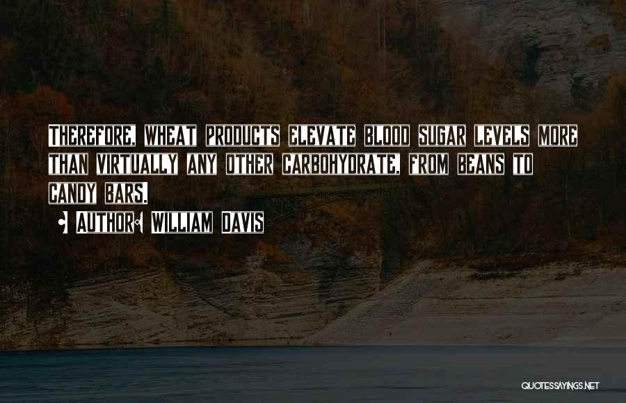William Davis Quotes: Therefore, Wheat Products Elevate Blood Sugar Levels More Than Virtually Any Other Carbohydrate, From Beans To Candy Bars.