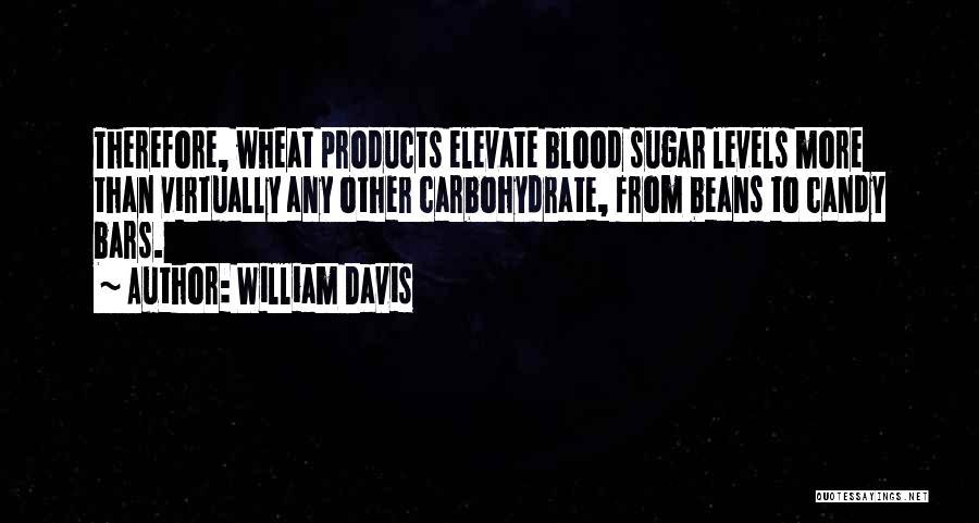 William Davis Quotes: Therefore, Wheat Products Elevate Blood Sugar Levels More Than Virtually Any Other Carbohydrate, From Beans To Candy Bars.