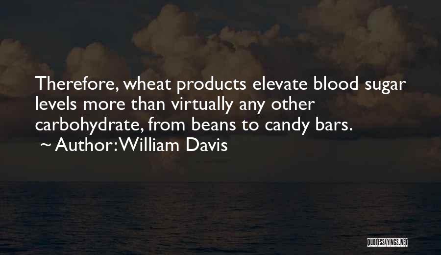 William Davis Quotes: Therefore, Wheat Products Elevate Blood Sugar Levels More Than Virtually Any Other Carbohydrate, From Beans To Candy Bars.