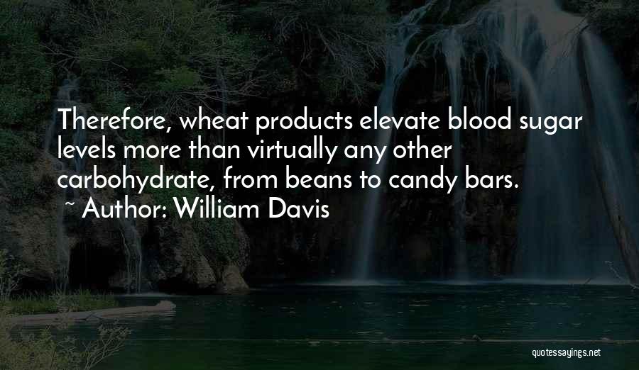 William Davis Quotes: Therefore, Wheat Products Elevate Blood Sugar Levels More Than Virtually Any Other Carbohydrate, From Beans To Candy Bars.