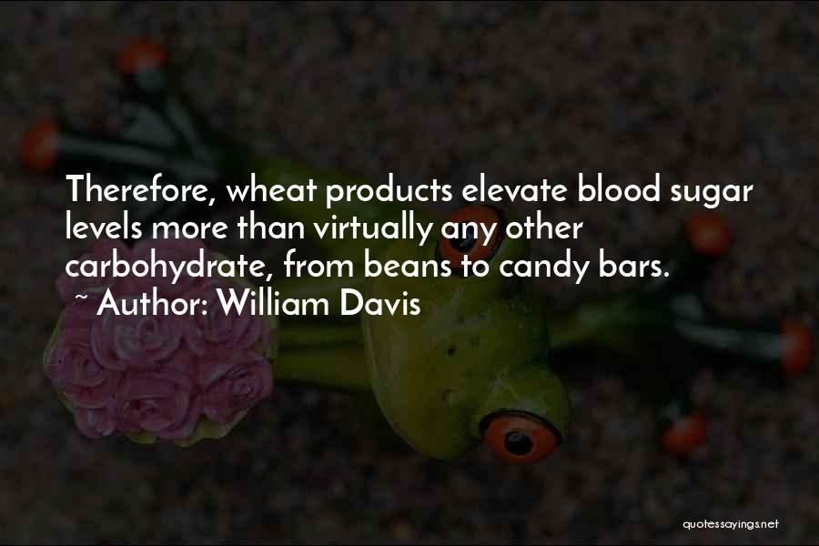 William Davis Quotes: Therefore, Wheat Products Elevate Blood Sugar Levels More Than Virtually Any Other Carbohydrate, From Beans To Candy Bars.