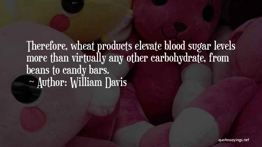 William Davis Quotes: Therefore, Wheat Products Elevate Blood Sugar Levels More Than Virtually Any Other Carbohydrate, From Beans To Candy Bars.