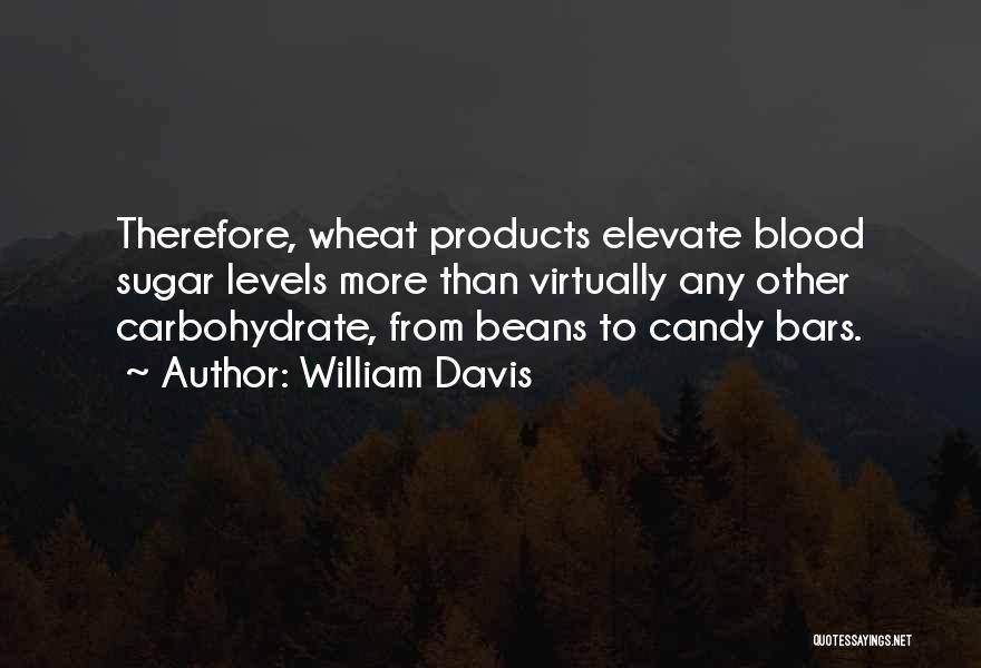 William Davis Quotes: Therefore, Wheat Products Elevate Blood Sugar Levels More Than Virtually Any Other Carbohydrate, From Beans To Candy Bars.