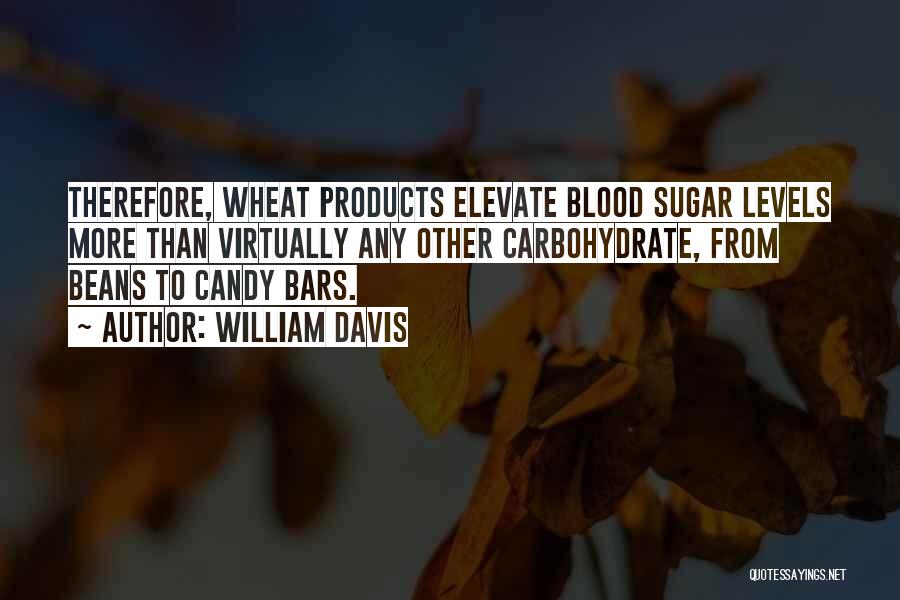 William Davis Quotes: Therefore, Wheat Products Elevate Blood Sugar Levels More Than Virtually Any Other Carbohydrate, From Beans To Candy Bars.