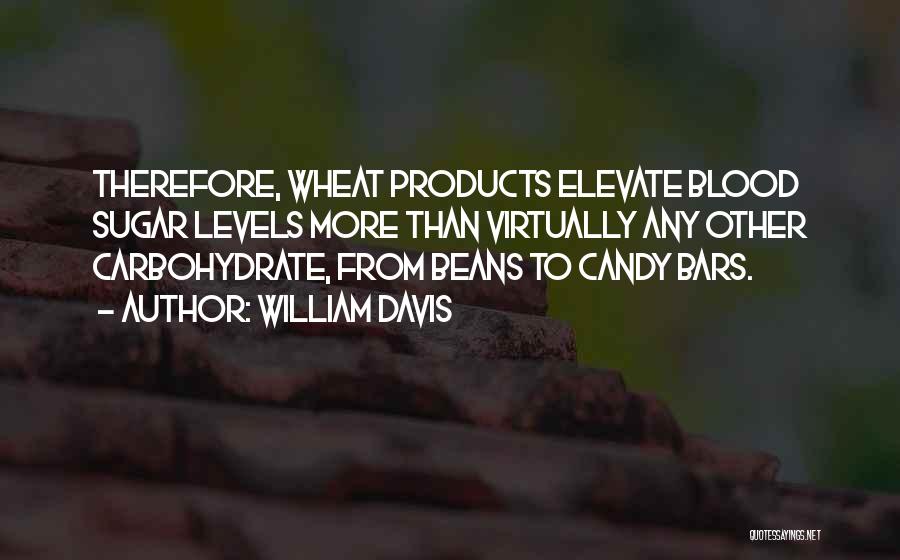 William Davis Quotes: Therefore, Wheat Products Elevate Blood Sugar Levels More Than Virtually Any Other Carbohydrate, From Beans To Candy Bars.
